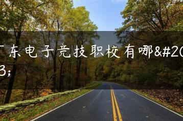 广东电子竞技职校有哪些-广东技校排名网