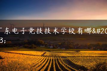 广东电子竞技技术学校有哪些-广东技校排名网