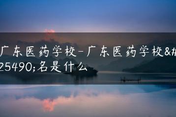 广东医药学校-广东医药学校排名是什么-广东技校排名网