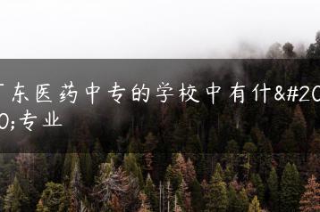 广东医药中专的学校中有什么专业-广东技校排名网