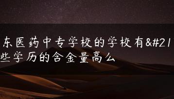 广东医药中专学校的学校有哪些学历的含金量高么-广东技校排名网