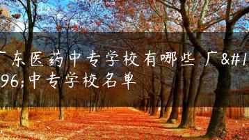 广东医药中专学校有哪些 广东中专学校名单-广东技校排名网