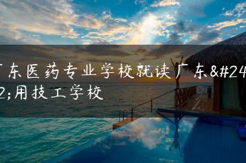 广东医药专业学校就读广东应用技工学校-广东技校排名网