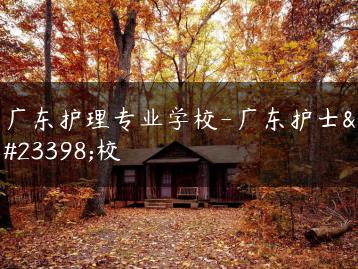 广东护理专业学校-广东护士学校-广东技校排名网