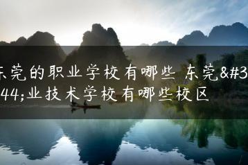 东莞的职业学校有哪些 东莞职业技术学校有哪些校区-广东技校排名网